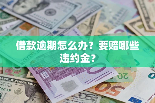 济南借款逾期怎么办？要赔哪些违约金？