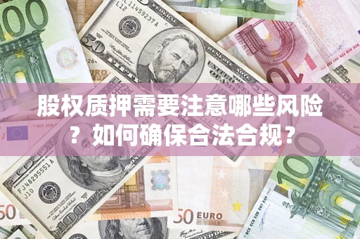 济南股权质押需要注意哪些风险？如何确保合法合规？