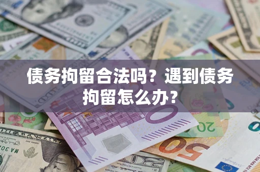 济南债务拘留合法吗？遇到债务拘留怎么办？