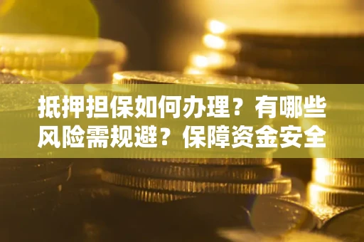 济南抵押担保如何办理？有哪些风险需规避？保障资金安全