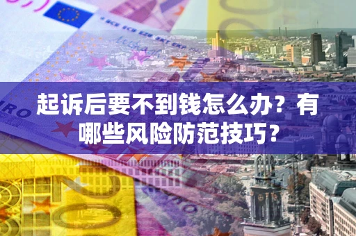 济南起诉后要不到钱怎么办?有哪些风险防范技巧? 济南起诉后要不到钱怎么办?有哪些风险防范技巧?