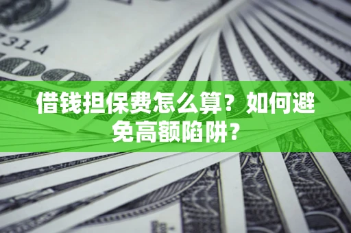 济南借钱担保费怎么算？如何避免高额陷阱？