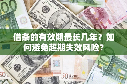 济南借条的有效期最长几年？如何避免超期失效风险？