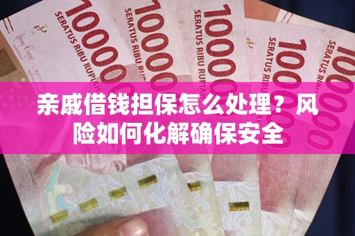 济南亲戚借钱担保怎么处理？风险如何化解确保安全