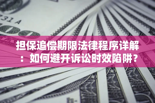 济南担保追偿期限法律程序详解：如何避开诉讼时效陷阱？