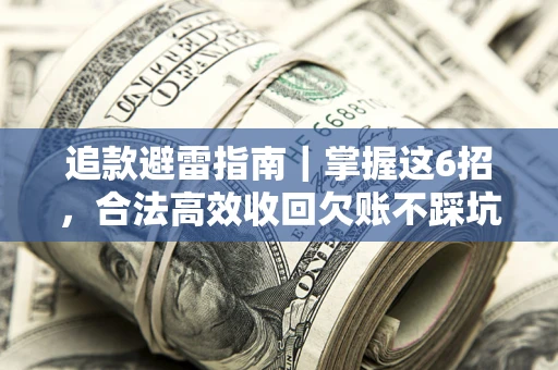 济南追款避雷指南｜掌握这6招，合法高效收回欠账不踩坑