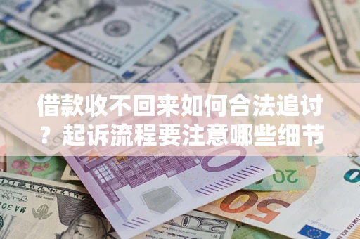 济南借款收不回来如何合法追讨？起诉流程要注意哪些细节？