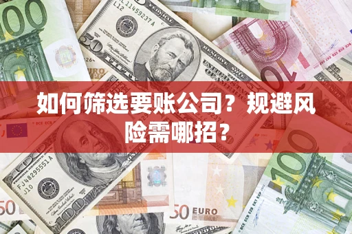 济南如何筛选要账公司？规避风险需哪招？