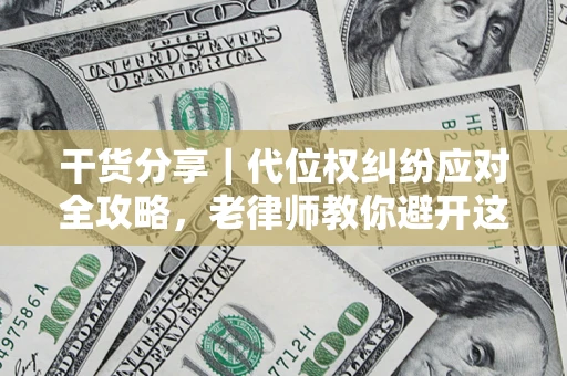 济南干货分享｜代位权纠纷应对全攻略，老律师教你避开这5大雷区