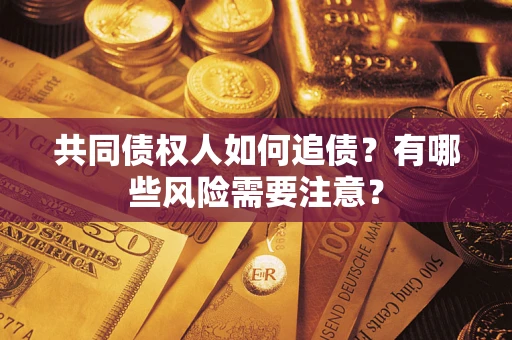济南共同债权人如何追债？有哪些风险需要注意？