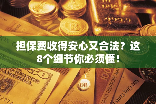 济南担保费收得安心又合法？这8个细节你必须懂！