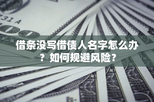 济南借条没写借债人名字怎么办？如何规避风险？