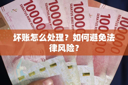 济南坏账怎么处理？如何避免法律风险？