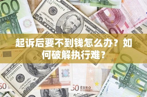 济南起诉后要不到钱怎么办？如何破解执行难？