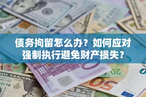 济南债务拘留怎么办？如何应对强制执行避免财产损失？