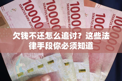 济南欠钱不还怎么追讨？这些法律手段你必须知道