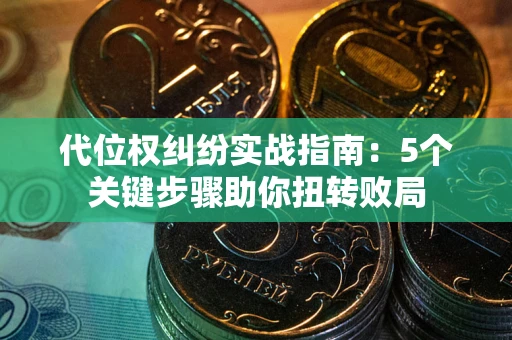 济南代位权纠纷实战指南：5个关键步骤助你扭转败局