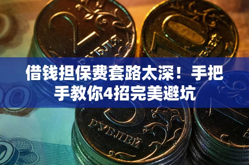 济南借钱担保费套路太深！手把手教你4招完美避坑