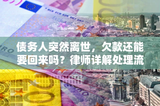 济南债务人突然离世，欠款还能要回来吗？律师详解处理流程