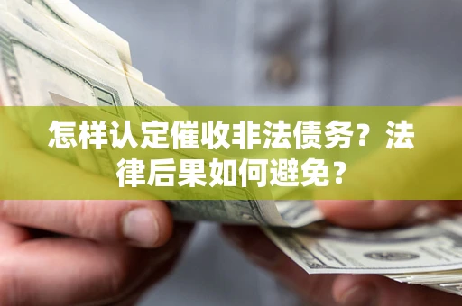济南怎样认定催收非法债务？法律后果如何避免？