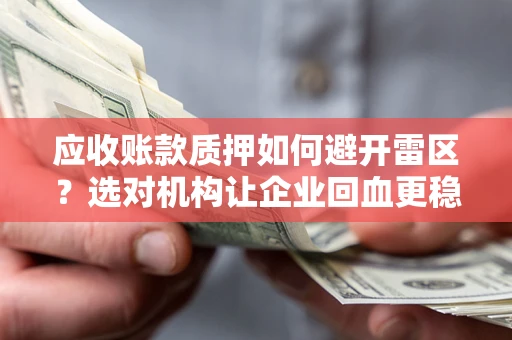 济南应收账款质押如何避开雷区？选对机构让企业回血更稳