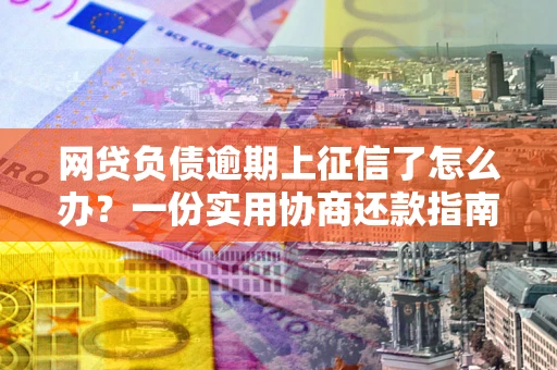 济南网贷负债逾期上征信了怎么办？一份实用协商还款指南请收好