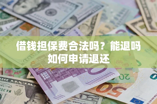济南借钱担保费合法吗？能退吗如何申请退还