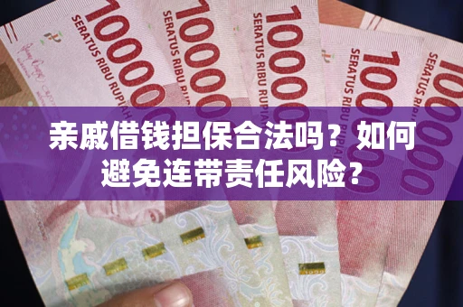 济南亲戚借钱担保合法吗？如何避免连带责任风险？