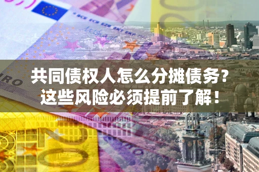 济南共同债权人怎么分摊债务？这些风险必须提前了解！