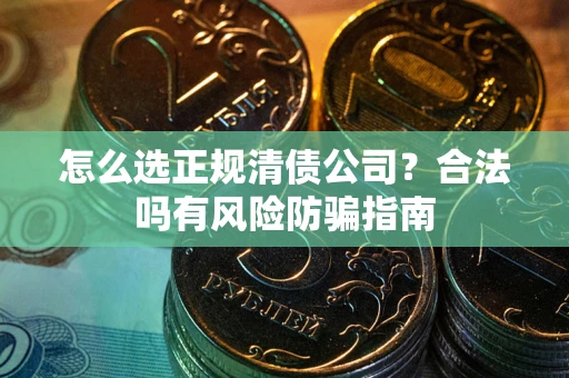 济南怎么选正规清债公司？合法吗有风险防骗指南