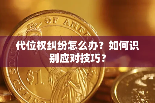 济南代位权纠纷怎么办？如何识别应对技巧？