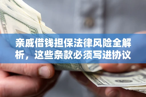 济南亲戚借钱担保法律风险全解析，这些条款必须写进协议