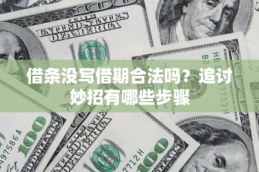济南借条没写借期合法吗？追讨妙招有哪些步骤