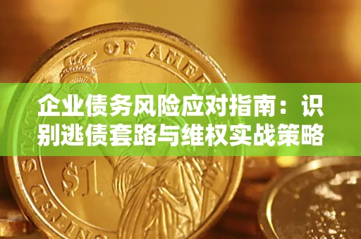 济南企业债务风险应对指南：识别逃债套路与维权实战策略