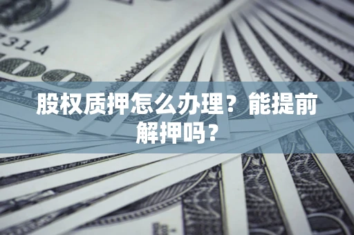 济南股权质押怎么办理？能提前解押吗？