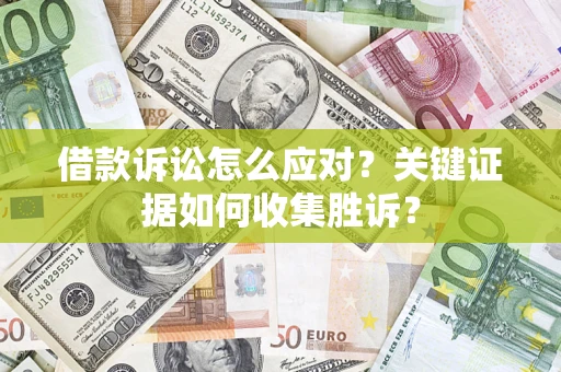 济南借款诉讼怎么应对？关键证据如何收集胜诉？