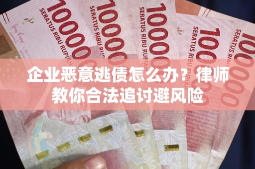 济南企业恶意逃债怎么办？律师教你合法追讨避风险