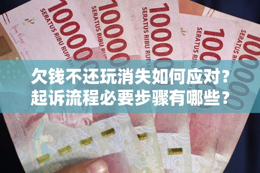 济南欠钱不还玩消失如何应对？起诉流程必要步骤有哪些？