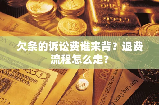 济南欠条的诉讼费谁来背？退费流程怎么走？
