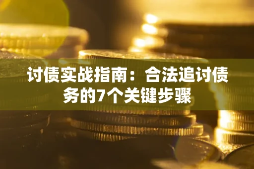 济南讨债实战指南：合法追讨债务的7个关键步骤