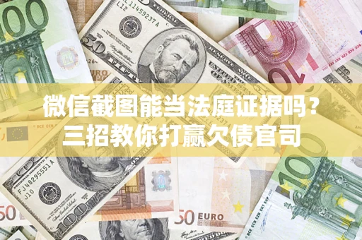 济南微信截图能当法庭证据吗？三招教你打赢欠债官司