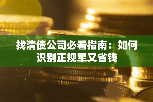 济南找清债公司必看指南：如何识别正规军又省钱