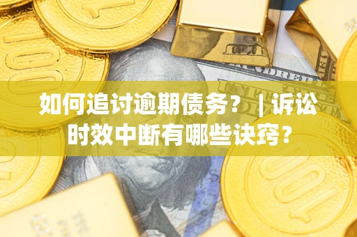 济南如何追讨逾期债务？ | 诉讼时效中断有哪些诀窍？