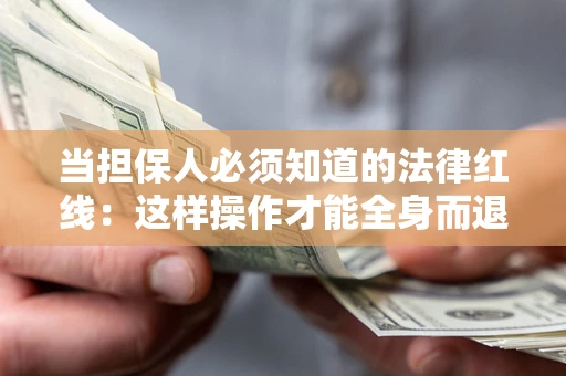 济南当担保人必须知道的法律红线：这样操作才能全身而退