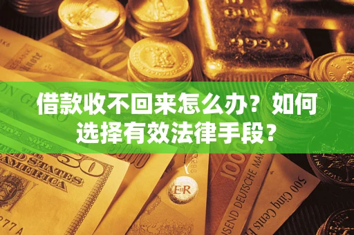 济南借款收不回来怎么办？如何选择有效法律手段？