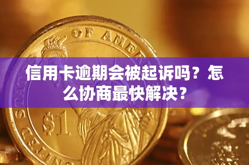 济南信用卡逾期会被起诉吗？怎么协商最快解决？