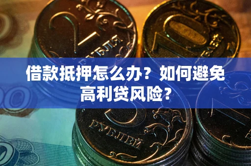 济南借款抵押怎么办？如何避免高利贷风险？