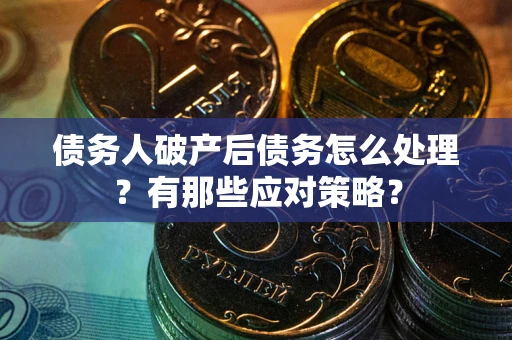 济南债务人破产后债务怎么处理？有那些应对策略？