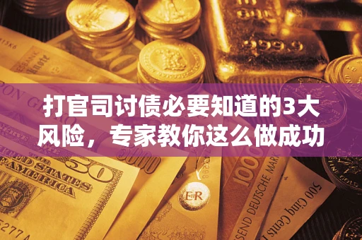 济南打官司讨债必要知道的3大风险，专家教你这么做成功率飙升