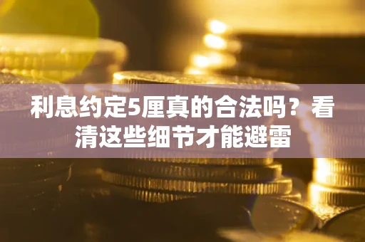 济南利息约定5厘真的合法吗？看清这些细节才能避雷
